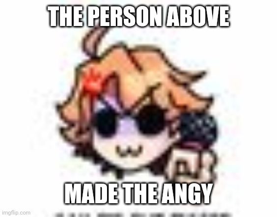 "Made the angy" I'm half asleep aaaaaaaaa | THE PERSON ABOVE; MADE THE ANGY | image tagged in angy senpai w | made w/ Imgflip meme maker