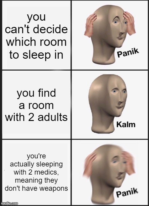roblox break in meme that is 1000% accurate | you can't decide which room to sleep in; you find a room with 2 adults; you're actually sleeping with 2 medics, meaning they don't have weapons | image tagged in memes,panik kalm panik | made w/ Imgflip meme maker