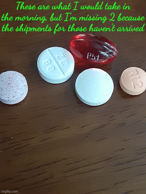These are what I would take in the morning, but I'm missing 2 because the shipments for those haven't arrived | made w/ Imgflip meme maker