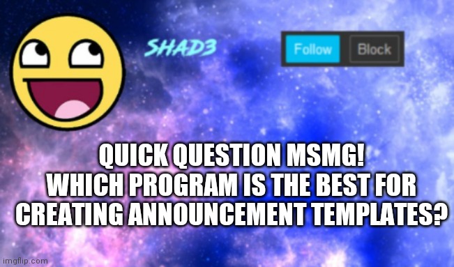 Shad3 announcement template | QUICK QUESTION MSMG! WHICH PROGRAM IS THE BEST FOR CREATING ANNOUNCEMENT TEMPLATES? | image tagged in shad3 announcement template | made w/ Imgflip meme maker