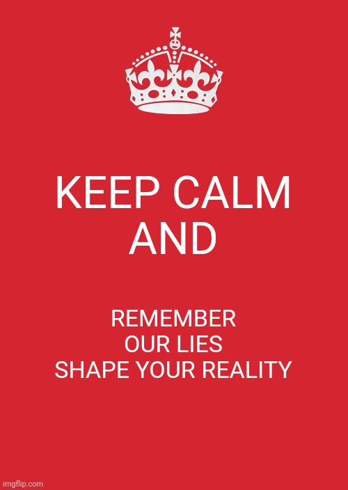 Keep Calm And Carry On Red | KEEP CALM
AND; REMEMBER OUR LIES
SHAPE YOUR REALITY | image tagged in memes,keep calm and carry on red | made w/ Imgflip meme maker