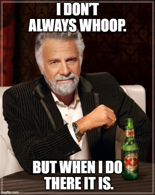 The Most Interesting Man In The World |  I DON’T ALWAYS WHOOP. BUT WHEN I DO
 THERE IT IS. | image tagged in memes,the most interesting man in the world | made w/ Imgflip meme maker