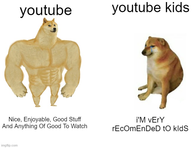 yt kids be like meme was growing so i did this | youtube kids; youtube; Nice, Enjoyable, Good Stuff And Anything Of Good To Watch; i'M vErY rEcOmEnDeD tO kIdS | image tagged in memes,buff doge vs cheems | made w/ Imgflip meme maker