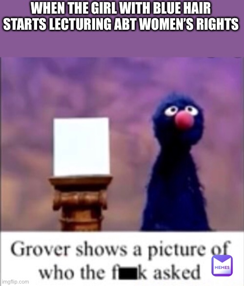 WHEN THE GIRL WITH BLUE HAIR STARTS LECTURING ABT WOMEN’S RIGHTS | made w/ Imgflip meme maker