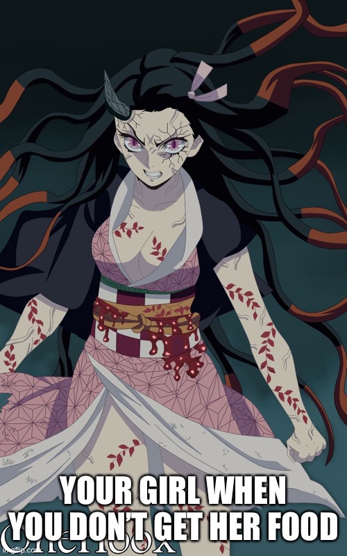 YOUR GIRL WHEN YOU DON’T GET HER FOOD | image tagged in memes | made w/ Imgflip meme maker