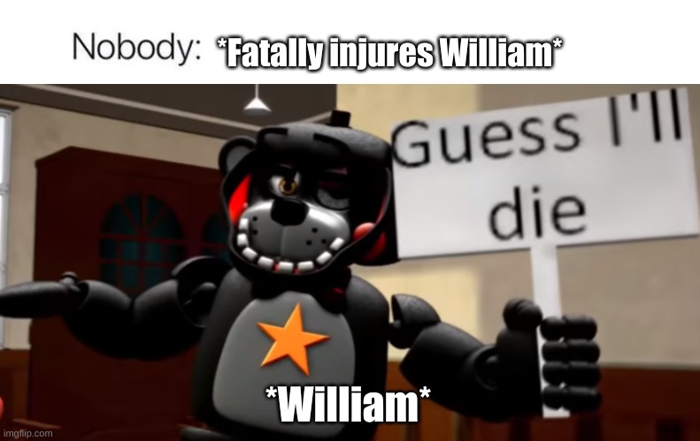 I mean what does he got to lose? | *Fatally injures William*; *William* | image tagged in nobody absolutely no one,lefty guess i'll die | made w/ Imgflip meme maker