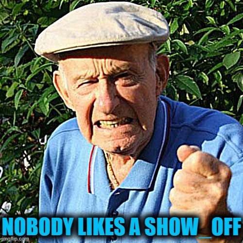 angry old man | NOBODY LIKES A SHOW_OFF | image tagged in angry old man | made w/ Imgflip meme maker
