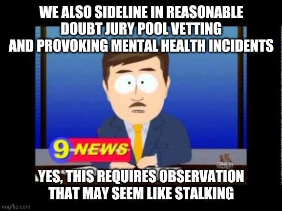 South Park News Reporter | WE ALSO SIDELINE IN REASONABLE DOUBT JURY POOL VETTING AND PROVOKING MENTAL HEALTH INCIDENTS YES, THIS REQUIRES OBSERVATION THAT MAY SEEM LI | image tagged in south park news reporter | made w/ Imgflip meme maker