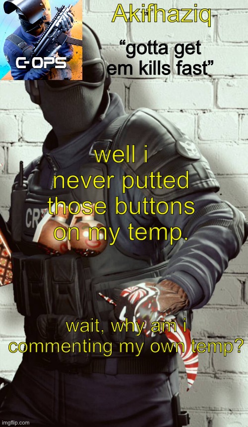 Akifhaziq critical ops temp | wait, why am i commenting my own temp? well i never putted those buttons on my temp. | image tagged in akifhaziq critical ops temp | made w/ Imgflip meme maker