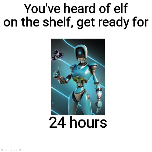 Y'all won't get it smh | You've heard of elf on the shelf, get ready for; 24 hours | image tagged in memes,blank transparent square | made w/ Imgflip meme maker