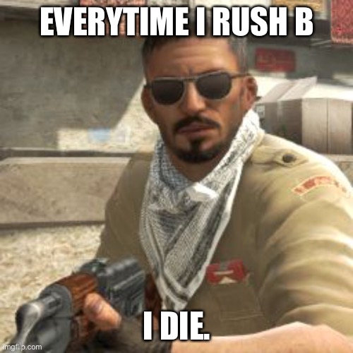 csgoterror | EVERYTIME I RUSH B I DIE. | image tagged in csgoterror | made w/ Imgflip meme maker