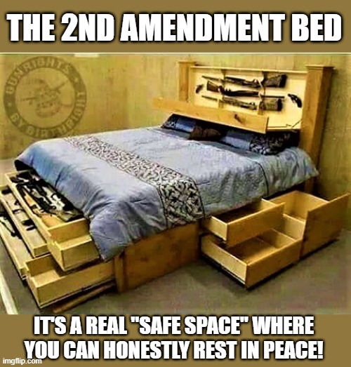 2nd amendment bed | THE 2ND AMENDMENT BED; IT'S A REAL "SAFE SPACE" WHERE
YOU CAN HONESTLY REST IN PEACE! | image tagged in 2nd amendment,gun control,safe space,bedroom,rest in peace,bed | made w/ Imgflip meme maker