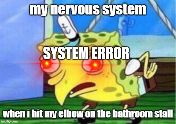 Mocking Spongebob | my nervous system; SYSTEM ERROR; when i hit my elbow on the bathroom stall | image tagged in memes,mocking spongebob | made w/ Imgflip meme maker