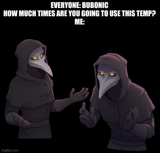 EVERYONE: BUBONIC HOW MUCH TIMES ARE YOU GOING TO USE THIS TEMP?
ME: | image tagged in memes,blank transparent square,scp 049 shrug | made w/ Imgflip meme maker