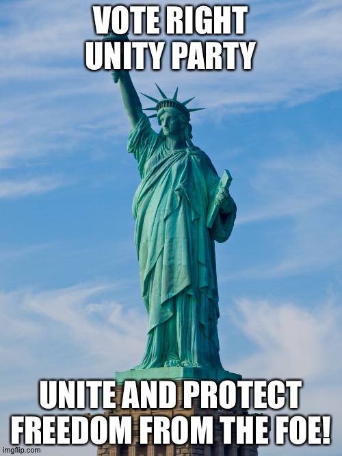 Vote for the RUP | VOTE RIGHT UNITY PARTY; UNITE AND PROTECT FREEDOM FROM THE FOE! | image tagged in statue of liberty | made w/ Imgflip meme maker