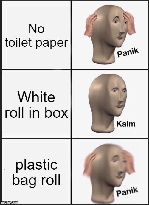 Panik | No toilet paper; White roll in box; plastic bag roll | image tagged in memes,panik kalm panik | made w/ Imgflip meme maker