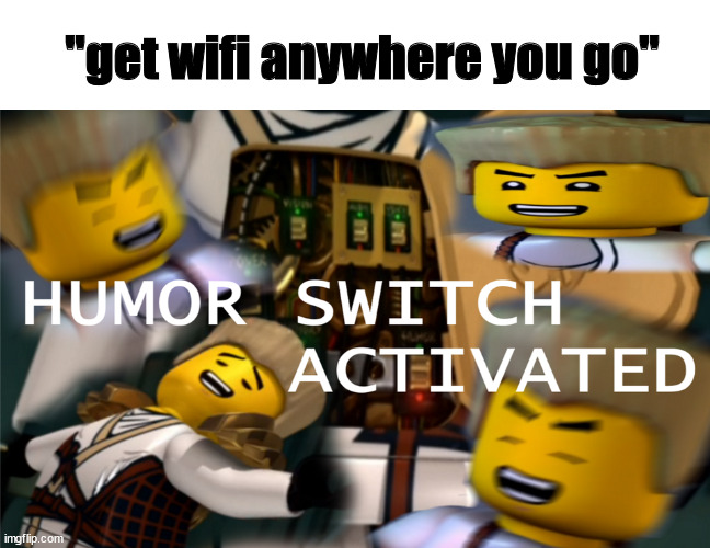 Humor Switch Activated | "get wifi anywhere you go" | image tagged in humor switch activated,barney will eat all of your delectable biscuits | made w/ Imgflip meme maker