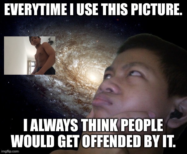 idk why i always think of that | EVERYTIME I USE THIS PICTURE. I ALWAYS THINK PEOPLE WOULD GET OFFENDED BY IT. | image tagged in akifhaziq thinking | made w/ Imgflip meme maker