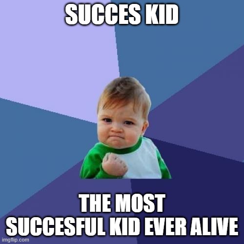SUCCES KID THE MOST SUCCESFUL ONE EVER ALIVE |  SUCCES KID; THE MOST SUCCESFUL KID EVER ALIVE | image tagged in memes,success kid | made w/ Imgflip meme maker