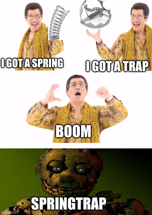 PPAP Meme (Springtrap Edition) | I GOT A SPRING; I GOT A TRAP; BOOM; SPRINGTRAP | image tagged in memes,ppap | made w/ Imgflip meme maker