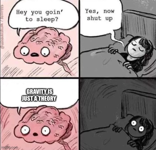 There is currently no way to explain to how gravity works so it is still considered a theory | GRAVITY IS JUST A THEORY | image tagged in waking up brain,science,theory,funny,haha | made w/ Imgflip meme maker