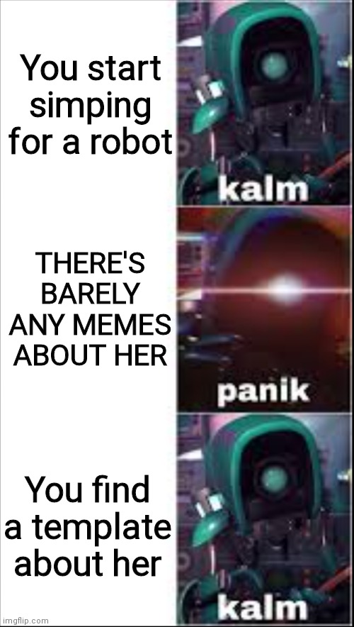 Ray kalm panik kalm | You start simping for a robot; THERE'S BARELY ANY MEMES ABOUT HER; You find a template about her | image tagged in ray kalm panik kalm | made w/ Imgflip meme maker