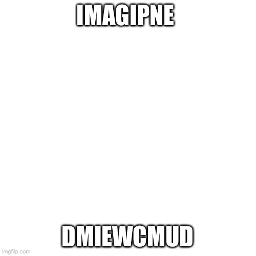 Imagineop | IMAGIPNE; DMIEWCMUD | image tagged in memes,blank transparent square | made w/ Imgflip meme maker