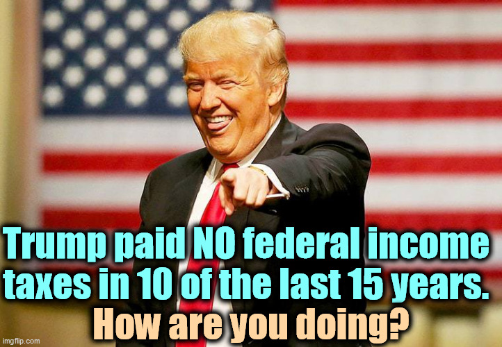 Could it be....(gasp!) TAX FRAUD? | Trump paid NO federal income taxes in 10 of the last 15 years. How are you doing? | image tagged in trump laughing,trump,tax,fraud,criminal | made w/ Imgflip meme maker