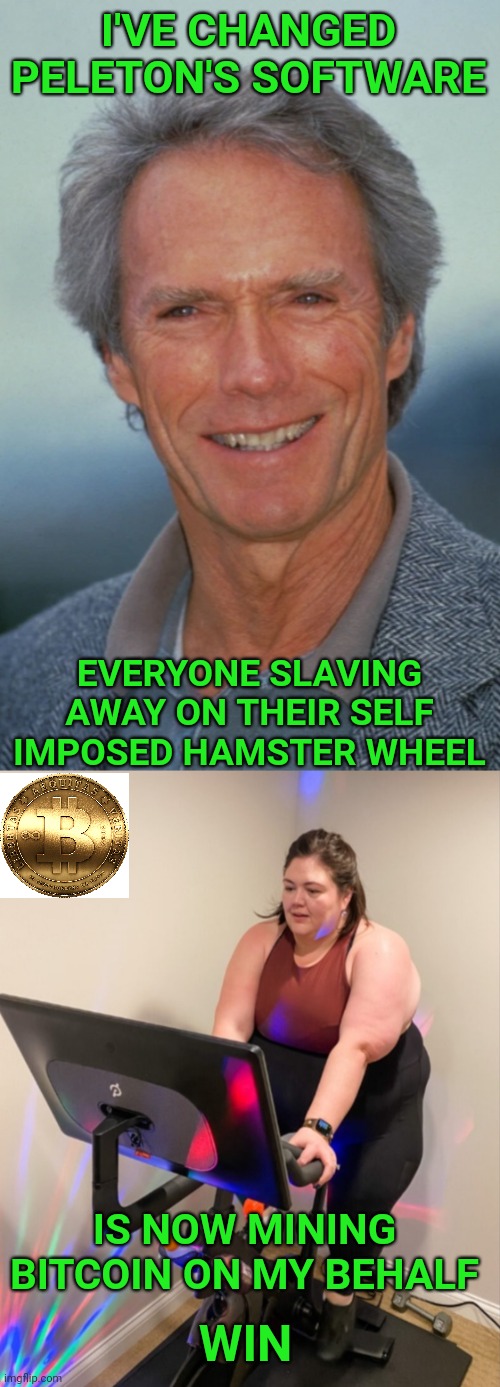 I'VE CHANGED PELETON'S SOFTWARE; EVERYONE SLAVING AWAY ON THEIR SELF IMPOSED HAMSTER WHEEL; IS NOW MINING BITCOIN ON MY BEHALF; WIN | image tagged in bitcoin,clint eastwood | made w/ Imgflip meme maker