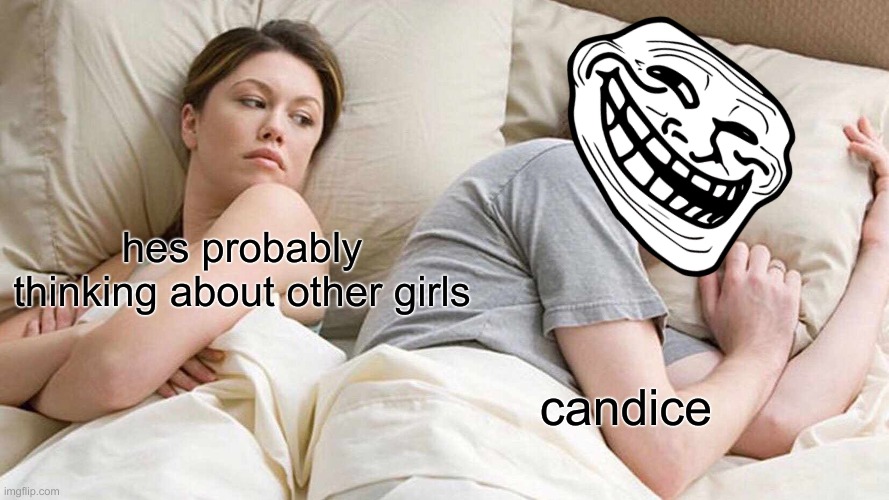 who is candice??? | hes probably thinking about other girls; candice | image tagged in memes,i bet he's thinking about other women | made w/ Imgflip meme maker