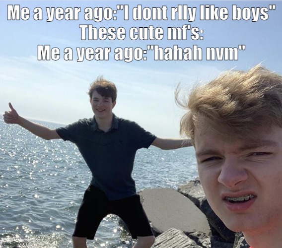 Me a year ago:"I dont rlly like boys"
These cute mf's:
Me a year ago:"hahah nvm" | made w/ Imgflip meme maker