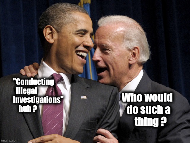 Obama & Biden laugh | "Conducting
      Illegal 
    Investigations"
        huh ? Who would     
do such a      
thing ? | image tagged in obama biden laugh | made w/ Imgflip meme maker