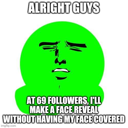 Yakanari slime | ALRIGHT GUYS; AT 69 FOLLOWERS, I'LL MAKE A FACE REVEAL WITHOUT HAVING MY FACE COVERED | image tagged in yakanari slime | made w/ Imgflip meme maker