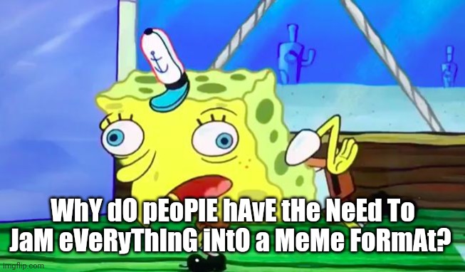 Retarded spongebob | WhY dO pEoPlE hAvE tHe NeEd To JaM eVeRyThInG iNtO a MeMe FoRmAt? | image tagged in retarded spongebob | made w/ Imgflip meme maker