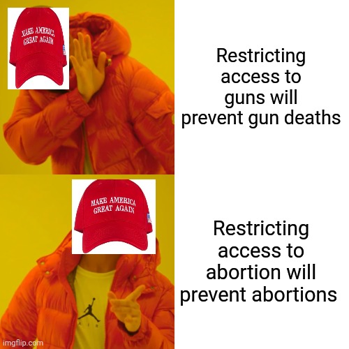 Trumper logik | Restricting access to guns will prevent gun deaths; Restricting access to abortion will prevent abortions | image tagged in memes,drake hotline bling | made w/ Imgflip meme maker