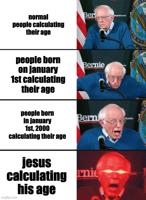 Bernie Sanders reaction (nuked) | normal people calculating their age; people born on january 1st calculating their age; people born in january 1st, 2000 calculating their age; jesus calculating his age | image tagged in bernie sanders reaction nuked | made w/ Imgflip meme maker