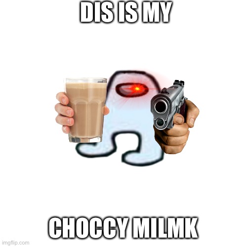 MY CHOCCY MILMK. | DIS IS MY; CHOCCY MILMK | image tagged in white background | made w/ Imgflip meme maker