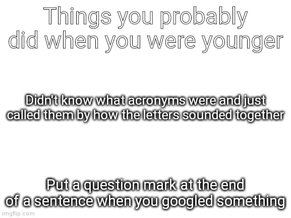 Trust me, I've done both before | Things you probably did when you were younger; Didn't know what acronyms were and just called them by how the letters sounded together; Put a question mark at the end of a sentence when you googled something | image tagged in blank white template,kids | made w/ Imgflip meme maker