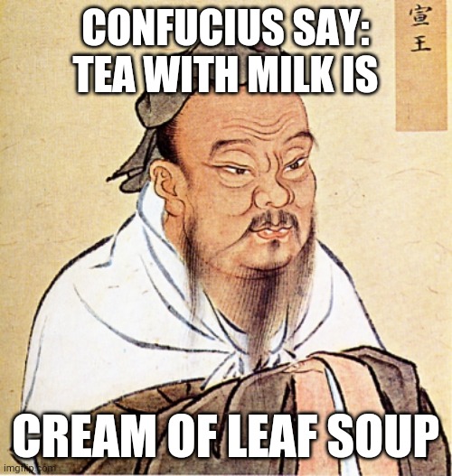 Confucius says tea with milk is cream of leaf soup | CONFUCIUS SAY: TEA WITH MILK IS; CREAM OF LEAF SOUP | image tagged in confucius says | made w/ Imgflip meme maker