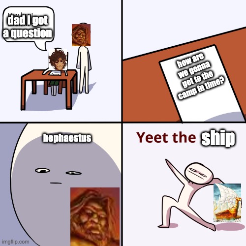 hephaestus yeet | dad i got a question; how are we gonna get to the camp in time? ship; hephaestus | image tagged in yeet the child | made w/ Imgflip meme maker