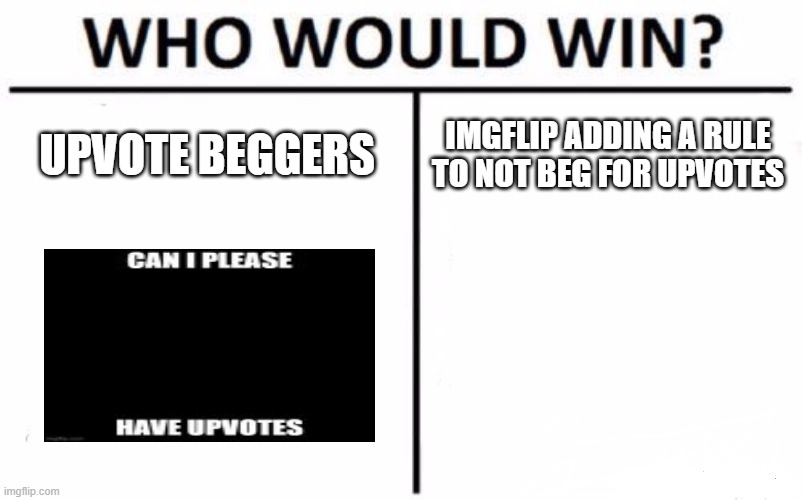 Who Would Win? | UPVOTE BEGGERS; IMGFLIP ADDING A RULE TO NOT BEG FOR UPVOTES | image tagged in memes,who would win | made w/ Imgflip meme maker