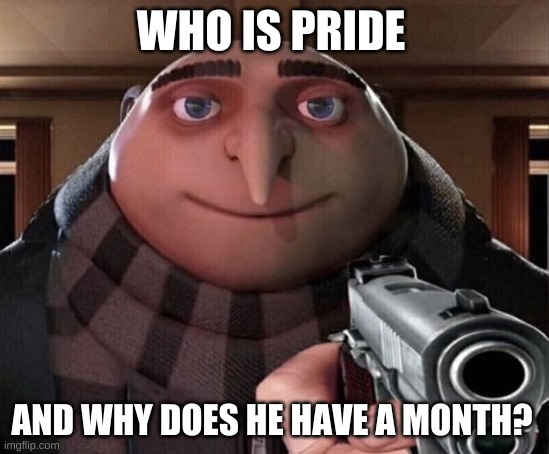 Gru Gun | WHO IS PRIDE; AND WHY DOES HE HAVE A MONTH? | image tagged in gru gun | made w/ Imgflip meme maker