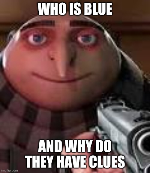 Gru with Gun | WHO IS BLUE; AND WHY DO THEY HAVE CLUES | image tagged in gru with gun | made w/ Imgflip meme maker