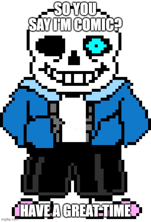 Sans | SO YOU SAY I'M COMIC? HAVE A GREAT TIME | image tagged in sans | made w/ Imgflip meme maker