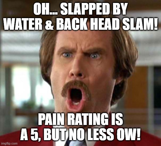 OH... SLAPPED BY WATER & BACK HEAD SLAM! PAIN RATING IS A 5, BUT NO LESS OW! | made w/ Imgflip meme maker