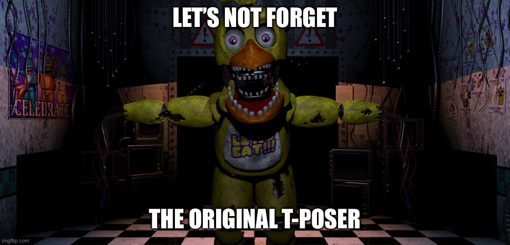 Please let Clumsy see this | LET’S NOT FORGET; THE ORIGINAL T-POSER | image tagged in five nights at freddy s chica,funny,funny memes,fnaf,five nights at freddy's | made w/ Imgflip meme maker