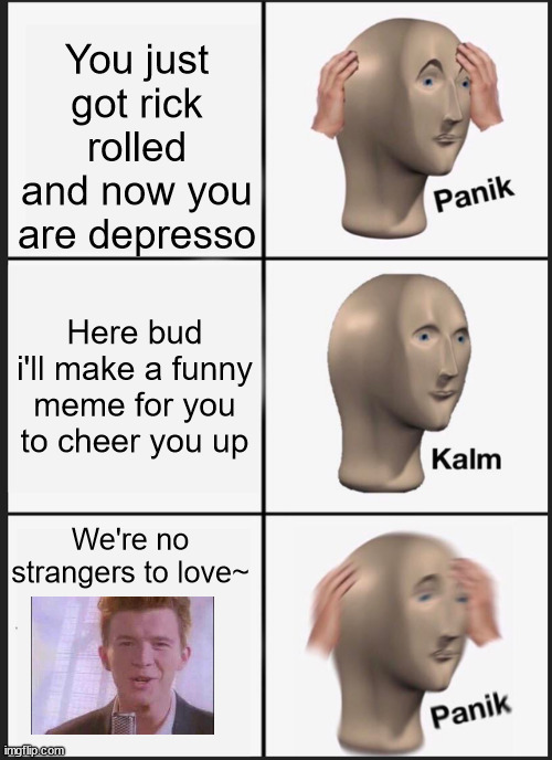 *giggles* x3 | You just got rick rolled and now you are depresso; Here bud i'll make a funny meme for you to cheer you up; We're no strangers to love~ | image tagged in memes,panik kalm panik,funny,rick roll,depressed,love | made w/ Imgflip meme maker