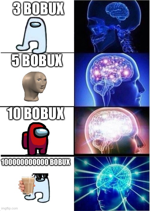 B O B U X. | 3 BOBUX; 5 BOBUX; 10 BOBUX; 100000000000 BOBUX | image tagged in memes,expanding brain | made w/ Imgflip meme maker