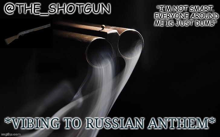 Euros go burr | *VIBING TO RUSSIAN ANTHEM* | image tagged in yet another temp for shotgun | made w/ Imgflip meme maker