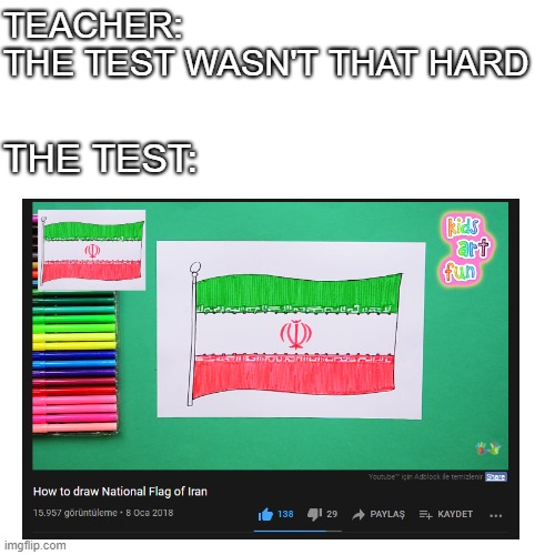 Iran out of ideas!! | TEACHER: 
THE TEST WASN'T THAT HARD; THE TEST: | image tagged in country,countries,iran | made w/ Imgflip meme maker